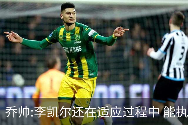 乔帅:李凯尔还在适应过程中 能执教他真的很棒